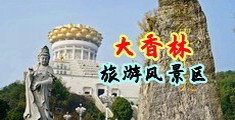 操逼好爽网址视频电影中国浙江-绍兴大香林旅游风景区